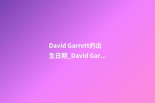 David Garrett的出生日期_David Garrett的生辰八字